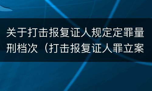 关于打击报复证人规定定罪量刑档次（打击报复证人罪立案标准）