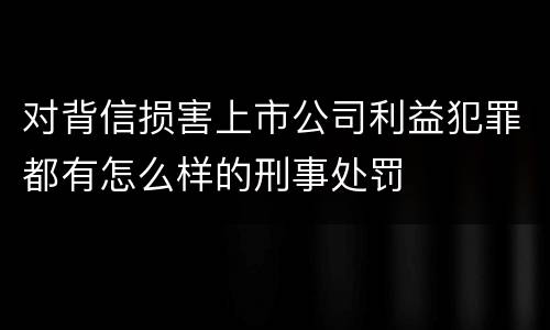 对背信损害上市公司利益犯罪都有怎么样的刑事处罚