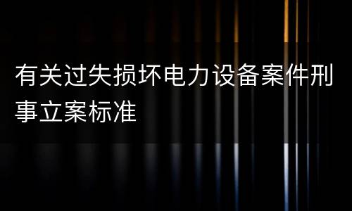 有关过失损坏电力设备案件刑事立案标准