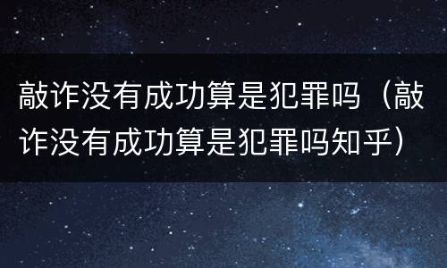 敲诈没有成功算是犯罪吗（敲诈没有成功算是犯罪吗知乎）