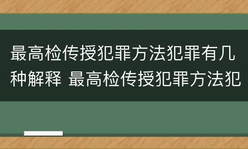 最高检传授犯罪方法犯罪有几种解释 最高检传授犯罪方法犯罪有几种解释