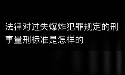 法律对过失爆炸犯罪规定的刑事量刑标准是怎样的