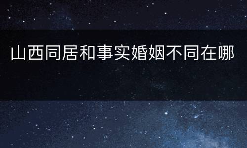 山西同居和事实婚姻不同在哪