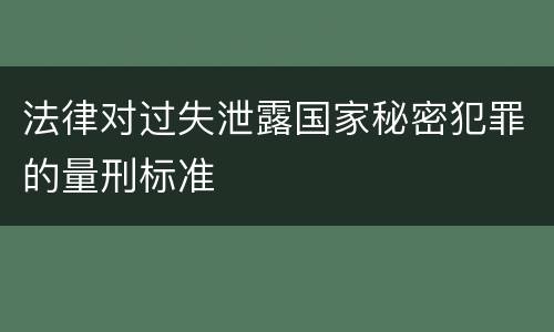 法律对过失泄露国家秘密犯罪的量刑标准