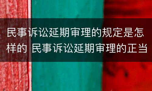 民事诉讼延期审理的规定是怎样的 民事诉讼延期审理的正当理由