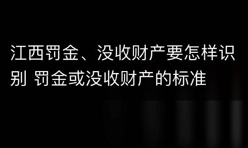 江西罚金、没收财产要怎样识别 罚金或没收财产的标准