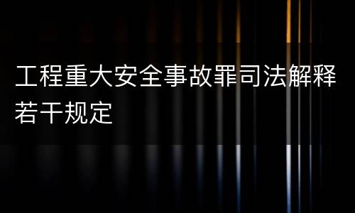 工程重大安全事故罪司法解释若干规定