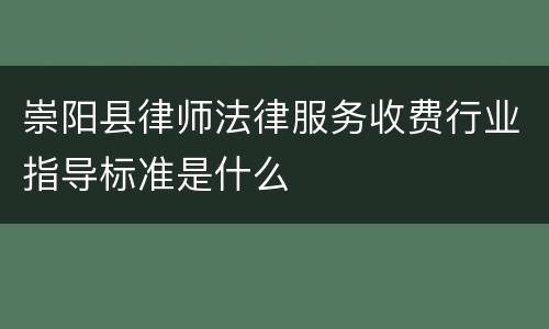 崇阳县律师法律服务收费行业指导标准是什么