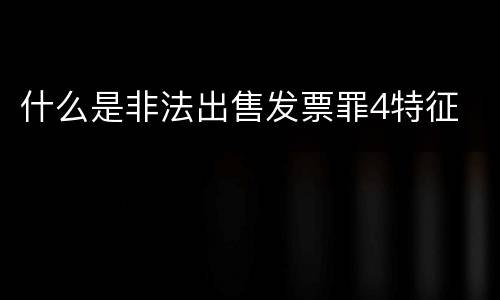 什么是非法出售发票罪4特征