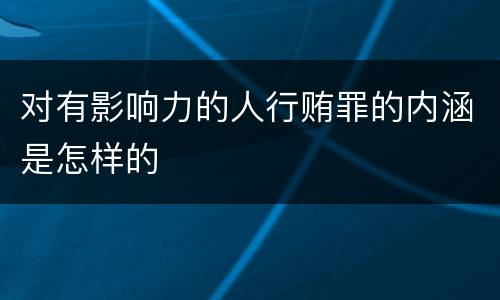 对有影响力的人行贿罪的内涵是怎样的