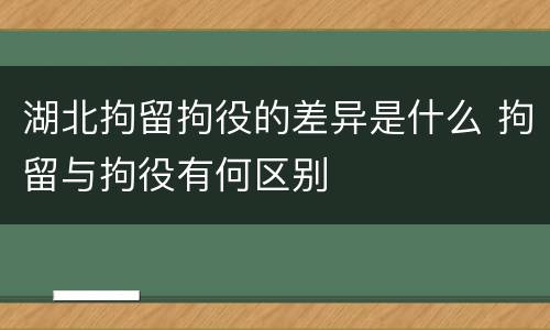 湖北拘留拘役的差异是什么 拘留与拘役有何区别