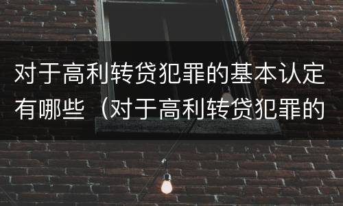 对于高利转贷犯罪的基本认定有哪些（对于高利转贷犯罪的基本认定有哪些内容）