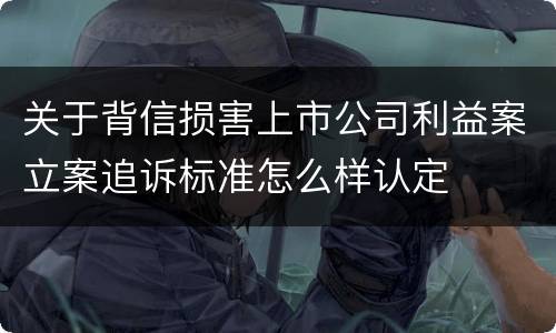 关于背信损害上市公司利益案立案追诉标准怎么样认定