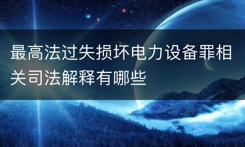 最高法过失损坏电力设备罪相关司法解释有哪些