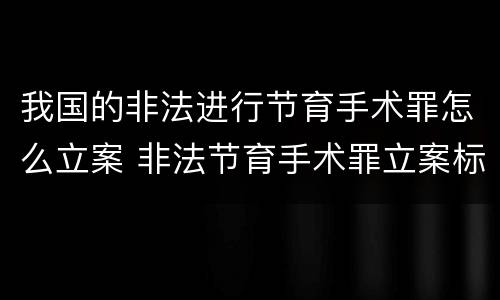 我国的非法进行节育手术罪怎么立案 非法节育手术罪立案标准