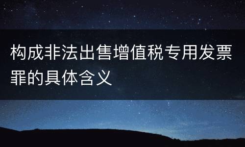 构成非法出售增值税专用发票罪的具体含义