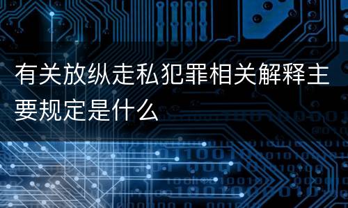 有关放纵走私犯罪相关解释主要规定是什么