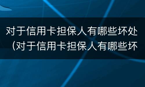 对于信用卡担保人有哪些坏处（对于信用卡担保人有哪些坏处呢）