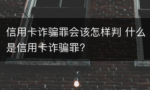 信用卡诈骗罪会该怎样判 什么是信用卡诈骗罪?