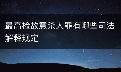 最高检故意杀人罪有哪些司法解释规定