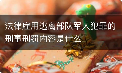 法律雇用逃离部队军人犯罪的刑事刑罚内容是什么