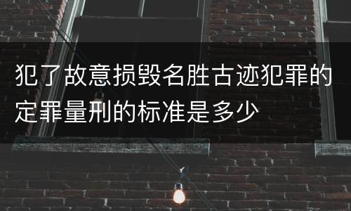 犯了故意损毁名胜古迹犯罪的定罪量刑的标准是多少