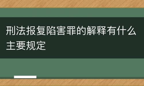 刑法报复陷害罪的解释有什么主要规定