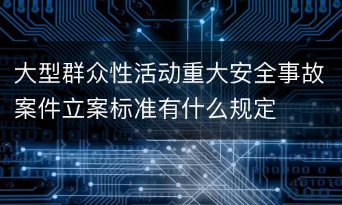 大型群众性活动重大安全事故案件立案标准有什么规定