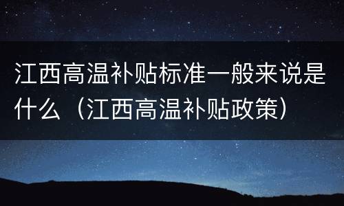 江西高温补贴标准一般来说是什么（江西高温补贴政策）