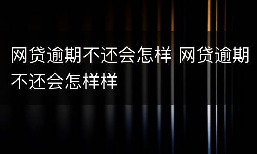 网贷逾期不还会怎样 网贷逾期不还会怎样样