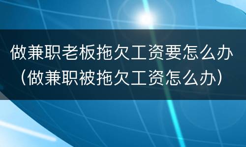 做兼职老板拖欠工资要怎么办（做兼职被拖欠工资怎么办）