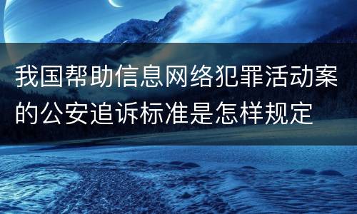 我国帮助信息网络犯罪活动案的公安追诉标准是怎样规定