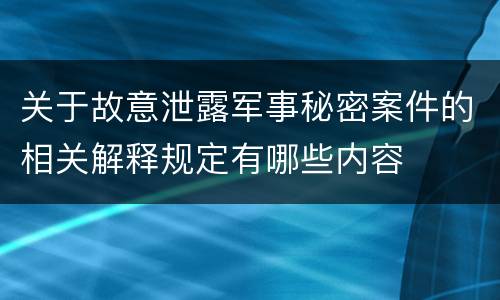 关于故意泄露军事秘密案件的相关解释规定有哪些内容