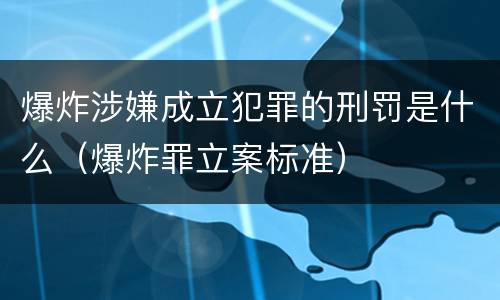 爆炸涉嫌成立犯罪的刑罚是什么（爆炸罪立案标准）