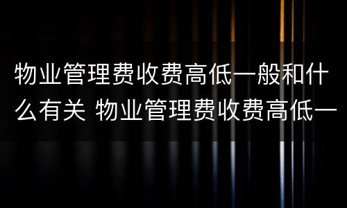 物业管理费收费高低一般和什么有关 物业管理费收费高低一般和什么有关系