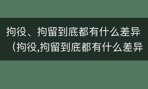 拘役、拘留到底都有什么差异（拘役,拘留到底都有什么差异吗）