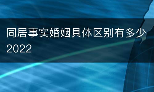 同居事实婚姻具体区别有多少2022