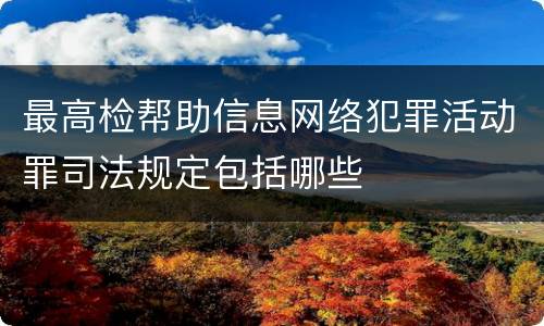 最高检帮助信息网络犯罪活动罪司法规定包括哪些