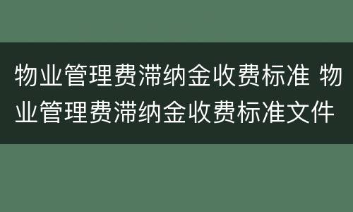 物业管理费滞纳金收费标准 物业管理费滞纳金收费标准文件