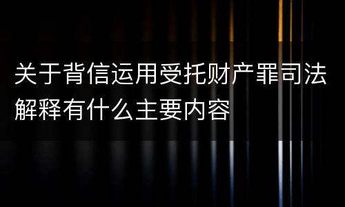 关于背信运用受托财产罪司法解释有什么主要内容