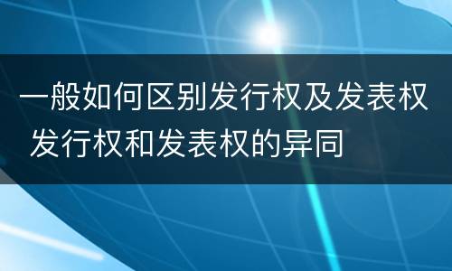 一般如何区别发行权及发表权 发行权和发表权的异同