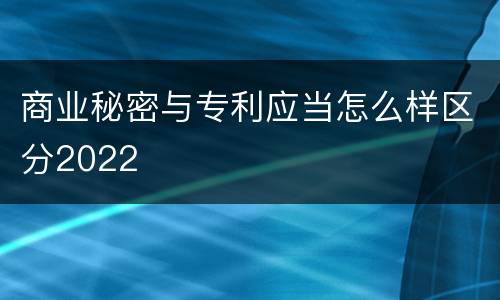 商业秘密与专利应当怎么样区分2022