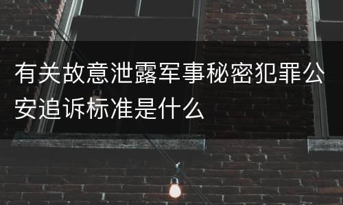 有关故意泄露军事秘密犯罪公安追诉标准是什么