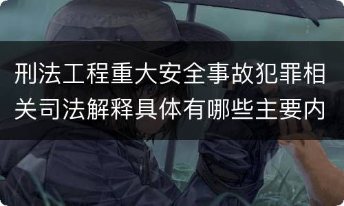 刑法工程重大安全事故犯罪相关司法解释具体有哪些主要内容