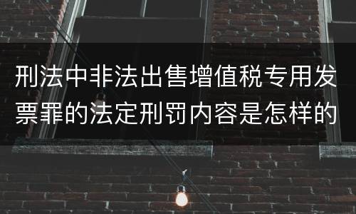 刑法中非法出售增值税专用发票罪的法定刑罚内容是怎样的