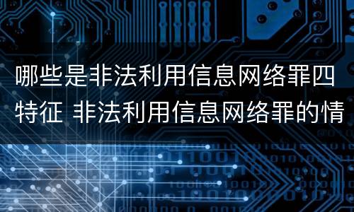 哪些是非法利用信息网络罪四特征 非法利用信息网络罪的情节严重