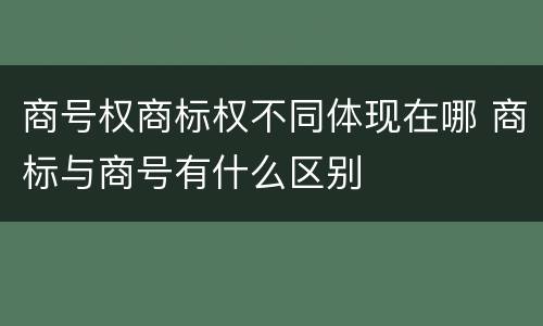 商号权商标权不同体现在哪 商标与商号有什么区别