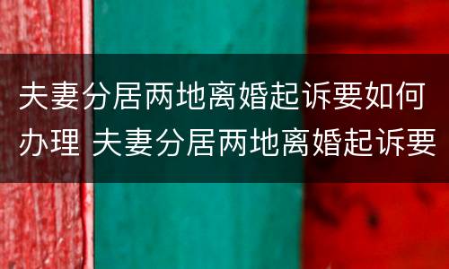 夫妻分居两地离婚起诉要如何办理 夫妻分居两地离婚起诉要如何办理呢