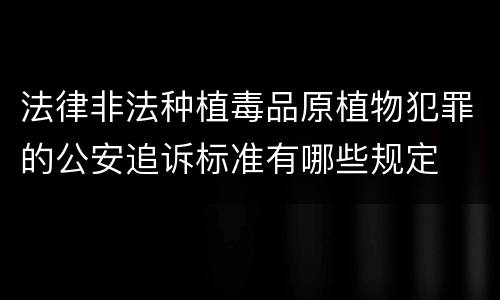 法律非法种植毒品原植物犯罪的公安追诉标准有哪些规定