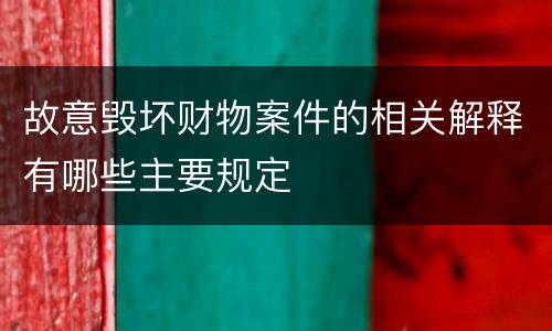 故意毁坏财物案件的相关解释有哪些主要规定